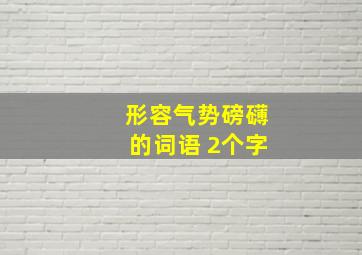 形容气势磅礴的词语 2个字